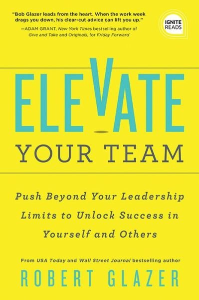Cover for Robert Glazer · Elevate Your Team: Push Beyond Your Leadership Limits to Unlock Success in Yourself and Others - Ignite Reads (Taschenbuch) (2023)