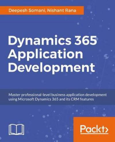 Cover for Deepesh Somani · Dynamics 365 Application Development: Master professional-level CRM application development for Microsoft Dynamics 365 (Paperback Book) (2018)