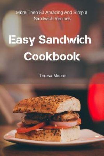 Easy Sandwich Cookbook - Teresa Moore - Książki - Independently Published - 9781797957784 - 24 lutego 2019