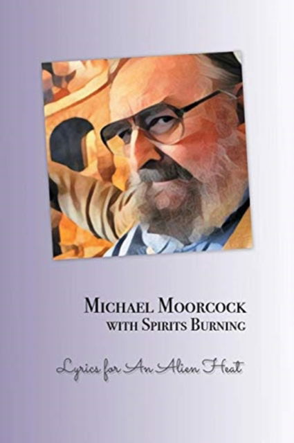 Michael Moorcock with Spirits Burning: Lyrics for an Alien Heat - Michael Moorcock - Books - Gonzo Multimedia - 9781908728784 - January 15, 2018