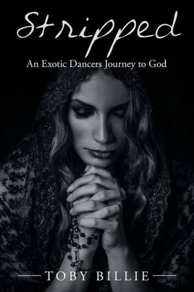 Stripped an Exotic Dancers Journey to God - Toby Billie - Books - Xlibris Us - 9781984559784 - December 5, 2018