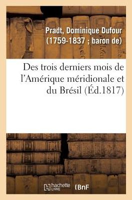 Cover for Pradt-D · Des Trois Derniers Mois de l'Amerique Meridionale Et Du Bresil. 2e Edition (Paperback Book) (2018)