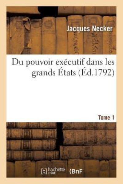 Du Pouvoir Executif Dans Les Grands Etats. Tome 1 - Jacques Necker - Books - Hachette Livre - BNF - 9782329212784 - 2019