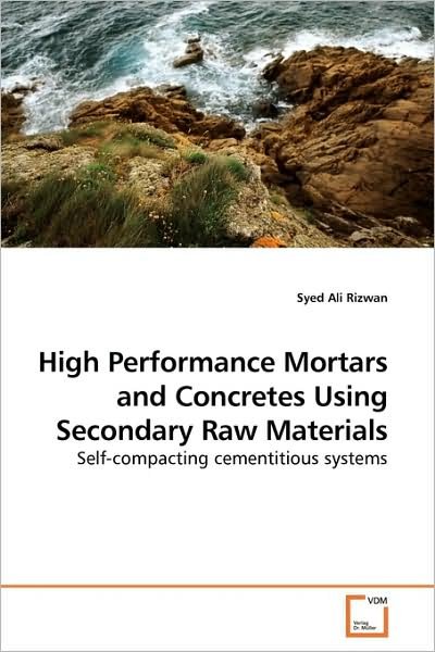 Cover for Syed Ali Rizwan · High Performance Mortars and Concretes Using Secondary Raw Materials: Self-compacting Cementitious Systems (Paperback Bog) (2009)