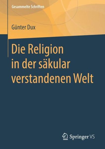 Cover for Gunter Dux · Die Religion in Der Sakular Verstandenen Welt - Gesammelte Schriften (Hardcover Book) [1. Aufl. 2018 edition] (2017)