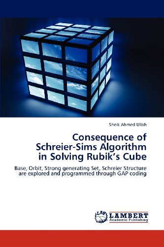 Sheik Ahmed Ullah · Consequence of  Schreier-sims Algorithm  in Solving Rubik's Cube: Base, Orbit, Strong Generating Set, Schreier Structure Are Explored and Programmed Through Gap Coding (Paperback Book) (2012)