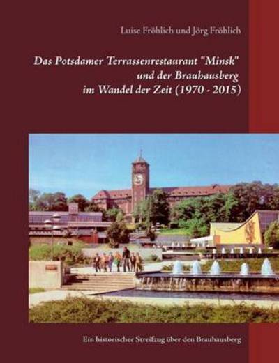 Cover for Joerg Froehlich · Das Potsdamer Terrassenrestaurant Minsk und der Brauhausberg im Wandel der Zeit (1970 - 2015) (Paperback Book) (2015)