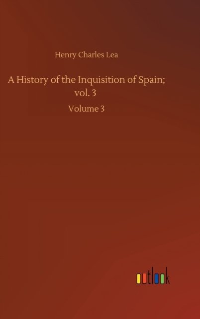 Cover for Henry Charles Lea · A History of the Inquisition of Spain; vol. 3: Volume 3 (Inbunden Bok) (2020)