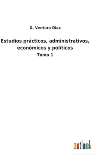 Cover for D Ventura Diaz · Estudios practicos, administrativos, economicos y politicos (Innbunden bok) (2022)