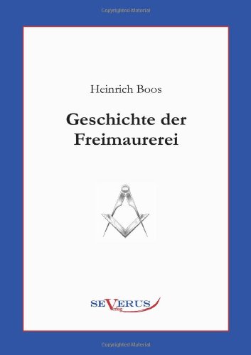 Geschichte der Freimaurerei: Ein Beitrag zur Kultur- und Literatur-Geschichte des 18. Jahrhunderts - Heinrich Boos - Books - Severus - 9783863470784 - June 23, 2011