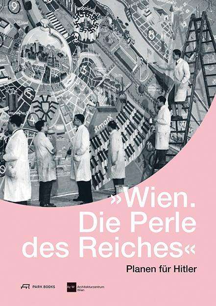 Architekturzent Wien · Wien. Die Perle des Reiches - Planen fur Hitler (Hardcover Book) (2024)