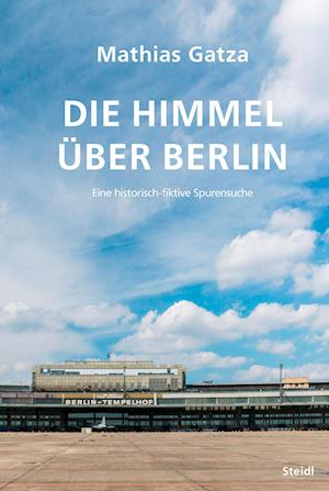 Cover for Mathias Gatza · Die Himmel über Berlin: Eine historisch-fiktive Spurensuche (Book) (2023)