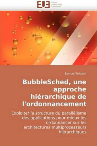 Cover for Samuel Thibault · Bubblesched, Une Approche Hiérarchique De L'ordonnancement: Exploiter La Structure Du Parallélisme Des Applications Pour Mieux Les Ordonnancer Sur Les ... Hiérarchiques (Paperback Book) [French edition] (2018)