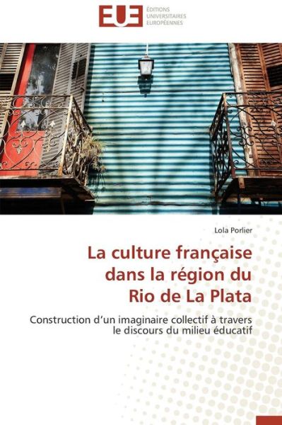 Cover for Lola Porlier · La Culture Française  Dans La Région Du  Rio De La Plata: Construction D'un Imaginaire Collectif À Travers Le Discours Du Milieu Éducatif (Paperback Book) [French edition] (2018)