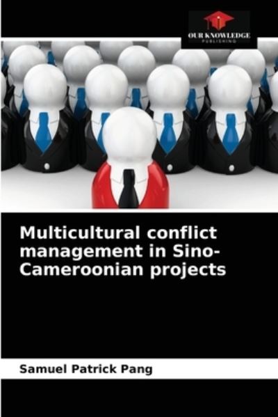 Multicultural conflict management in Sino-Cameroonian projects - Samuel Patrick Pang - Books - Our Knowledge Publishing - 9786203178784 - January 4, 2021