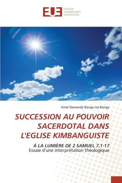 Succession Au Pouvoir Sacerdotal Dans l'Eglise Kimbanguiste - Aime Damandji Banga Wa Banga - Books - Editions Universitaires Europeennes - 9786203420784 - July 15, 2021