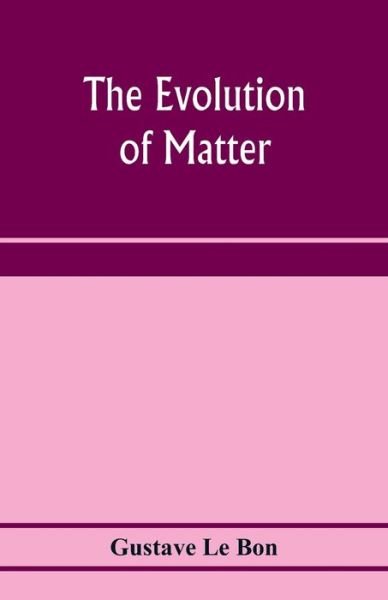 Cover for Gustave Le Bon · The evolution of matter (Paperback Book) (2020)
