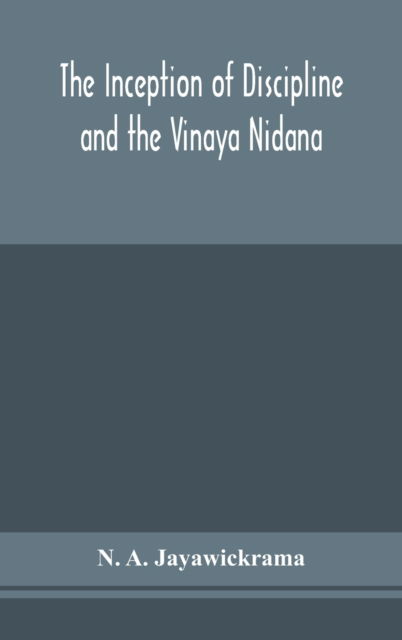 The Inception of Discipline and the Vinaya Nidana; Being a Translation and Edition of the Bahiranidana of Buddhaghosa's Samantapasadika, the Vinaya Commentary - N A Jayawickrama - Bücher - Alpha Edition - 9789354150784 - 14. September 2020