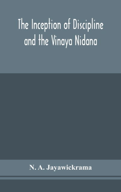 Cover for N A Jayawickrama · The Inception of Discipline and the Vinaya Nidana; Being a Translation and Edition of the Bahiranidana of Buddhaghosa's Samantapasadika, the Vinaya Commentary (Gebundenes Buch) (2020)