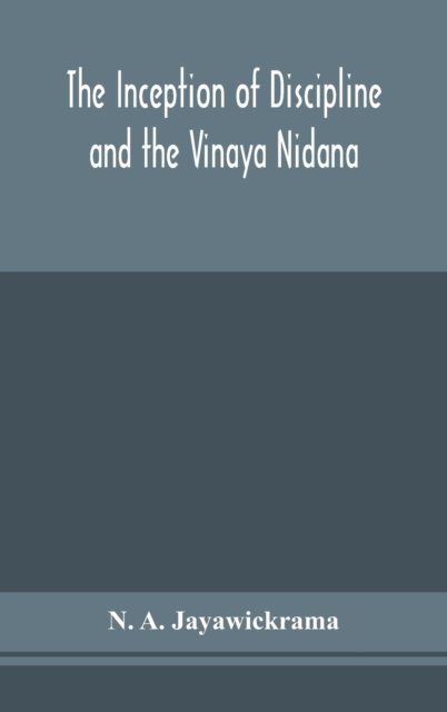 Cover for N A Jayawickrama · The Inception of Discipline and the Vinaya Nidana; Being a Translation and Edition of the Bahiranidana of Buddhaghosa's Samantapasadika, the Vinaya Commentary (Hardcover bog) (2020)