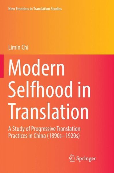 Cover for Limin Chi · Modern Selfhood in Translation: A Study of Progressive Translation Practices in China (1890s–1920s) - New Frontiers in Translation Studies (Paperback Book) [Softcover Reprint of the Original 1st 2019 edition] (2019)