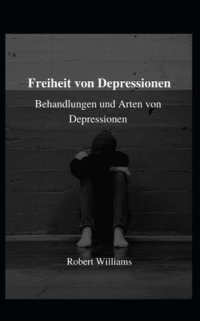 Freiheit von Depressionen: Behandlungen und Arten von Depressionen - Robert Williams - Bøger - Independently Published - 9798482509784 - 22. september 2021