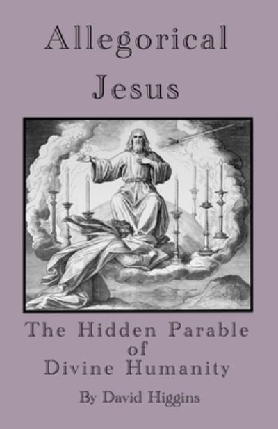 Allegorical Jesus: The Hidden Parable of Divine Humanity - David Higgins - Books - Independently Published - 9798518002784 - June 10, 2021