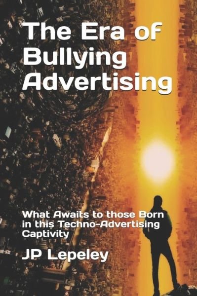 The Era of Bullying Advertising - Jp Lepeley - Kirjat - Independently Published - 9798617408784 - sunnuntai 23. helmikuuta 2020