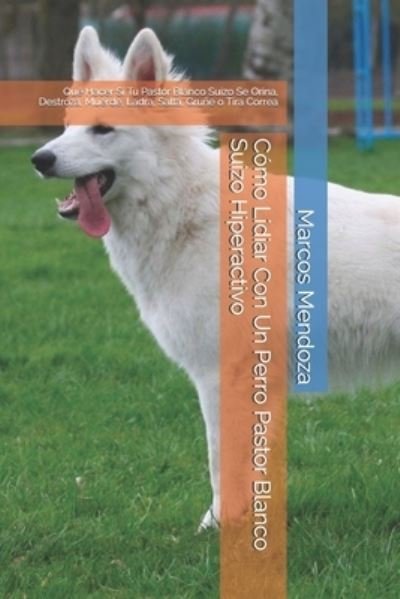 Cover for Marcos Mendoza · Cómo Lidiar Con Un Perro Pastor Blanco Suizo Hiperactivo (Taschenbuch) (2021)