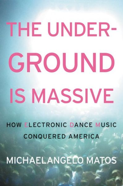 Cover for Michaelangelo Matos · The Underground is Massive: How Electronic Dance Music Conquered America (Hardcover Book) (2015)