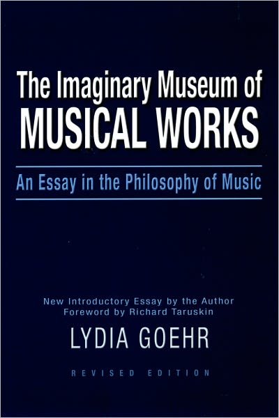 Cover for Goehr, Lydia (Professor of Philosophy and Aesthetics, Professor of Philosophy and Aesthetics, Columbia University) · The Imaginary Museum of Musical Works: An Essay in the Philosophy of Music (Paperback Book) [2 Revised edition] (2007)
