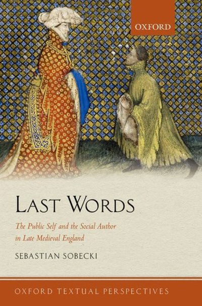 Cover for Sobecki, Sebastian (Professor of Medieval English Literature and Culture, University of Groningen) · Last Words: The Public Self and the Social Author in Late Medieval England - Oxford Textual Perspectives (Paperback Book) (2019)