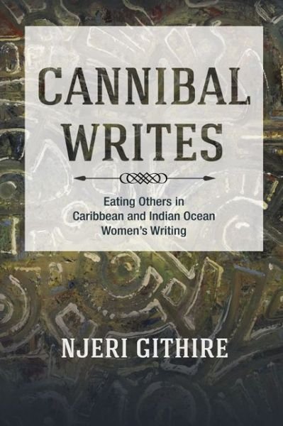 Cannibal Writes: Eating Others in Caribbean and Indian Ocean Women's Writing - Njeri Githire - Books - University of Illinois Press - 9780252038785 - November 6, 2014