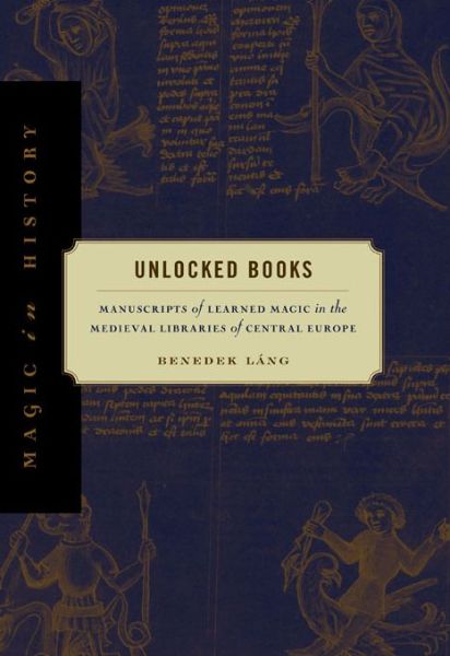 Cover for Lang, Benedek (Budapest University of Technology and Economics) · Unlocked Books: Manuscripts of Learned Magic in the Medieval Libraries of Central Europe - Magic in History (Paperback Book) [New edition] (2010)