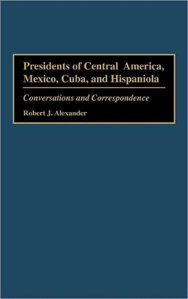 Cover for Robert J. Alexander · Presidents of Central America, Mexico, Cuba, and Hispaniola: Conversations and Correspondence (Gebundenes Buch) (1995)