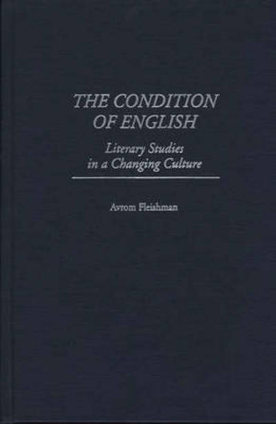 Cover for Avrom Fleishman · The Condition of English: Literary Studies in a Changing Culture (Hardcover Book) (1998)