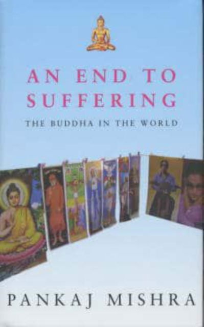 Cover for Pankaj Mishra · An End to Suffering: The Buddha in the World (Inbunden Bok) (2004)