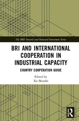 Cover for Xu Shaoshi · BRI and International Cooperation in Industrial Capacity: Country Cooperation Guide - The BRI Inward and Outward Investment Series (Hardcover bog) (2020)