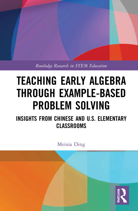 Cover for Ding, Meixia (Temple University, USA.) · Teaching Early Algebra through Example-Based Problem Solving: Insights from Chinese and U.S. Elementary Classrooms - Routledge Research in STEM Education (Hardcover Book) (2021)