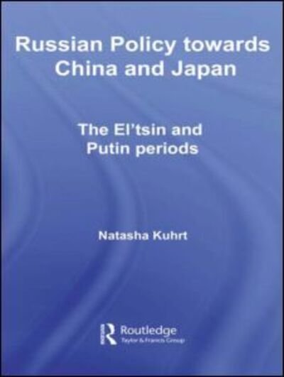 Cover for Kuhrt, Natasha (King's College London, University of London, UK) · Russian Policy towards China and Japan: The El'tsin and Putin Periods - BASEES / Routledge Series on Russian and East European Studies (Hardcover bog) (2007)