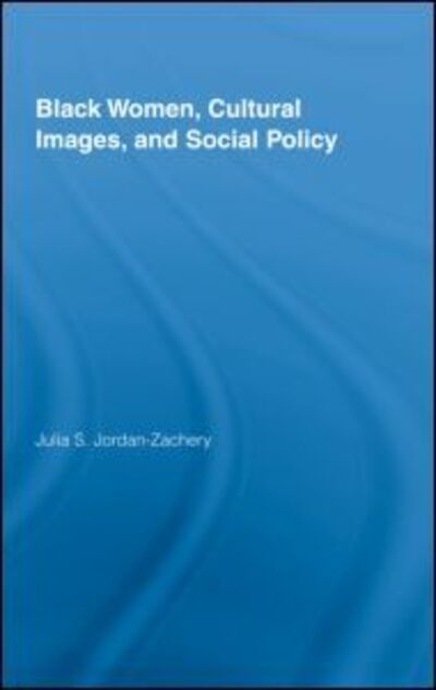 Cover for Julia S. Jordan-Zachery · Black Women, Cultural Images and Social Policy - Routledge Studies in North American Politics (Hardcover Book) (2008)