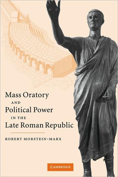 Cover for Morstein-Marx, Robert (University of California, Santa Barbara) · Mass Oratory and Political Power in the Late Roman Republic (Paperback Book) (2008)