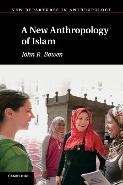 Cover for Bowen, John R.  (Washington University, St Louis) · A New Anthropology of Islam - New Departures in Anthropology (Paperback Book) (2012)