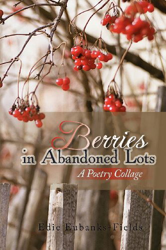 Cover for Edie Eubanks-fields · Berries in Abandoned Lots: a Poetry Collage (Paperback Book) (2012)