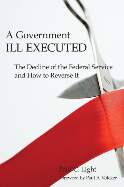 Cover for Paul C. Light · A Government Ill Executed: The Decline of the Federal Service and How to Reverse It (Taschenbuch) (2009)