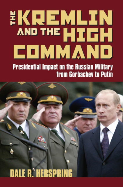 Cover for Dale R. Herspring · The Kremlin and the High Command: Presidential Impact on the Russian Military from Gorbachev to Putin - Modern War Studies (Paperback Book) [With a New Preface by the Author edition] (2006)