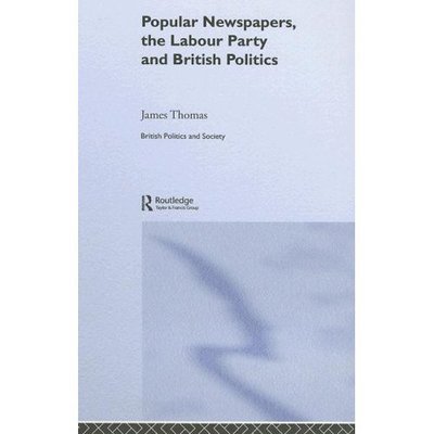 Cover for James Thomas · Popular Newspapers, the Labour Party and British Politics; from Beaverbrook to Blair (British Politics and Society) (Hardcover Book) (2005)