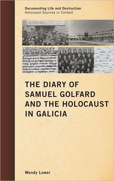Cover for Wendy Lower · The Diary of Samuel Golfard and the Holocaust in Galicia - Documenting Life and Destruction: Holocaust Sources in Context (Hardcover Book) (2011)