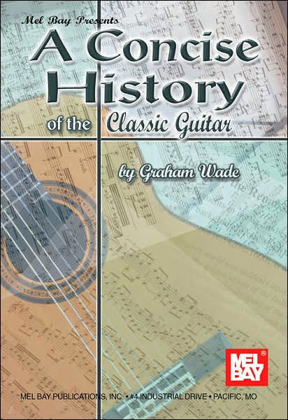 A Concise History of the Classic Guitar - Graham Wade - Kirjat - Mel Bay Music - 9780786649785 - keskiviikko 1. elokuuta 2001