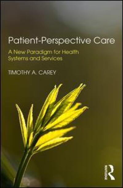 Cover for Carey, Timothy A. (Flinders University, Australia) · Patient-Perspective Care: A New Paradigm for Health Systems and Services (Paperback Book) (2017)